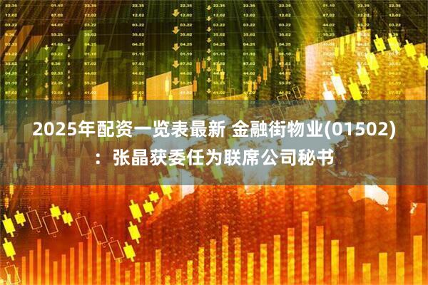2025年配资一览表最新 金融街物业(01502)：张晶获委任为联席公司秘书