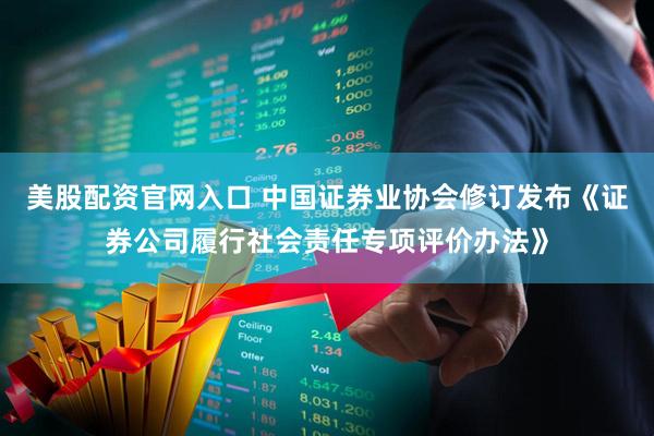 美股配资官网入口 中国证券业协会修订发布《证券公司履行社会责任专项评价办法》