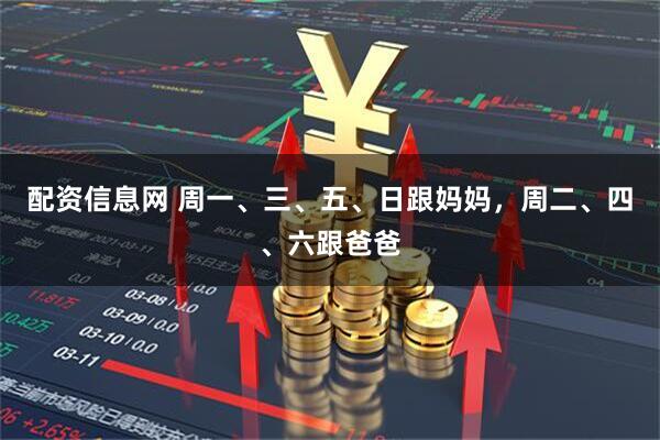配资信息网 周一、三、五、日跟妈妈，周二、四、六跟爸爸